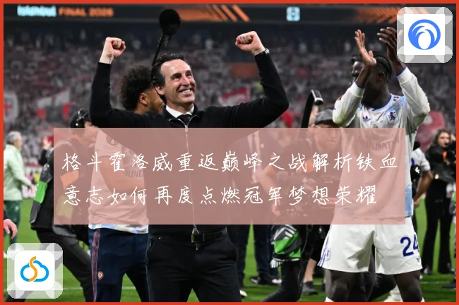 格斗霍洛威重返巅峰之战解析铁血意志如何再度点燃冠军梦想荣耀