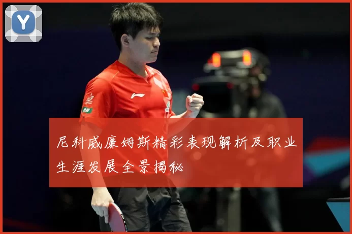 尼科威廉姆斯精彩表现解析及职业生涯发展全景揭秘