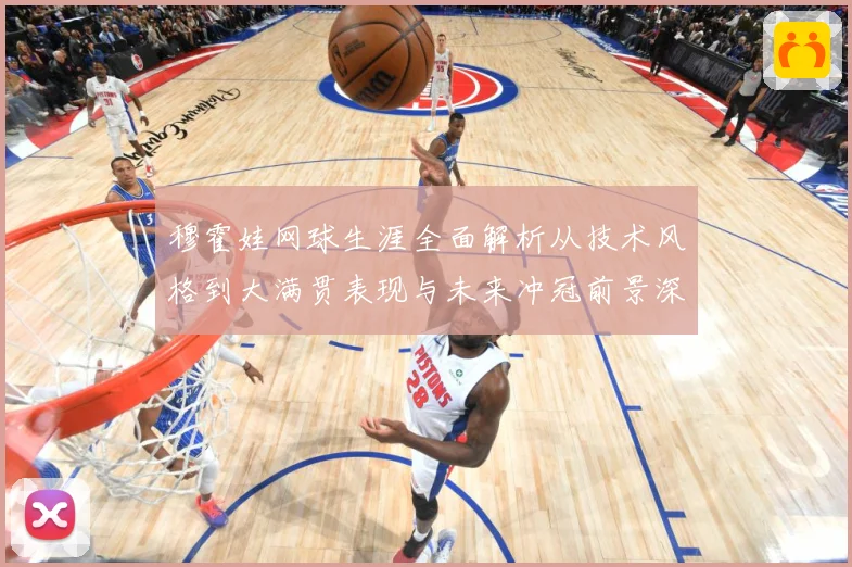 穆霍娃网球生涯全面解析从技术风格到大满贯表现与未来冲冠前景深度观察