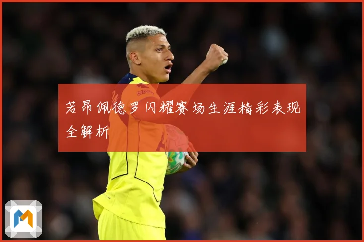 若昂佩德罗闪耀赛场生涯精彩表现全解析