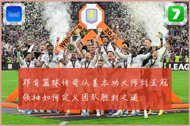 邓肯篮球传奇从基本功大师到五冠领袖如何定义团队胜利之道