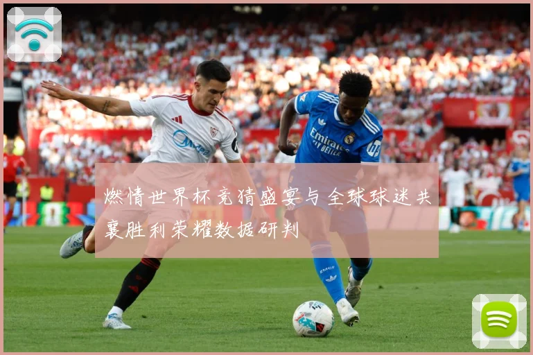 燃情世界杯竞猜盛宴与全球球迷共襄胜利荣耀数据研判
