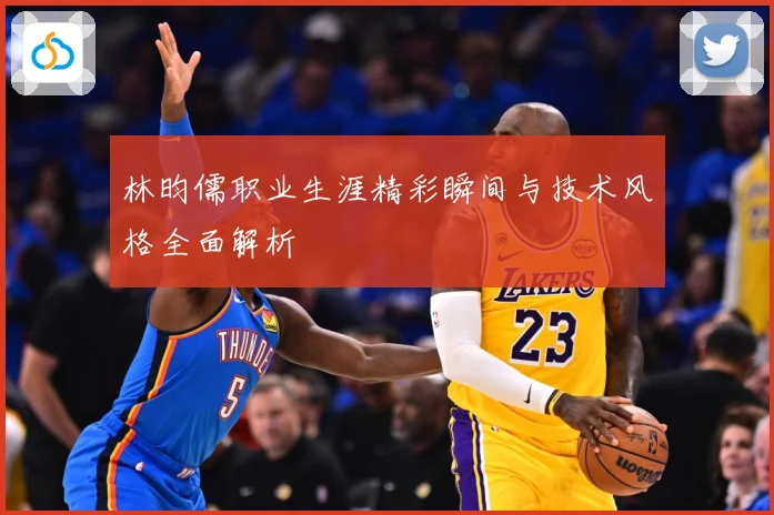 林昀儒职业生涯精彩瞬间与技术风格全面解析