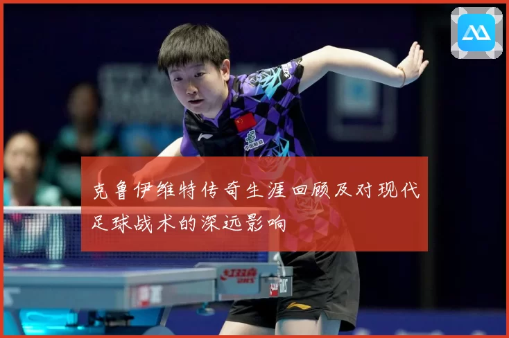 克鲁伊维特传奇生涯回顾及对现代足球战术的深远影响