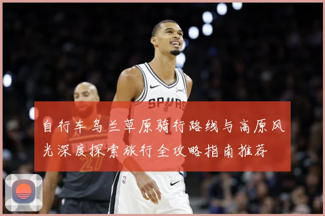 自行车乌兰草原骑行路线与高原风光深度探索旅行全攻略指南推荐