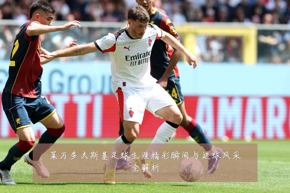 莱万多夫斯基足球生涯精彩瞬间与进球风采全解析
