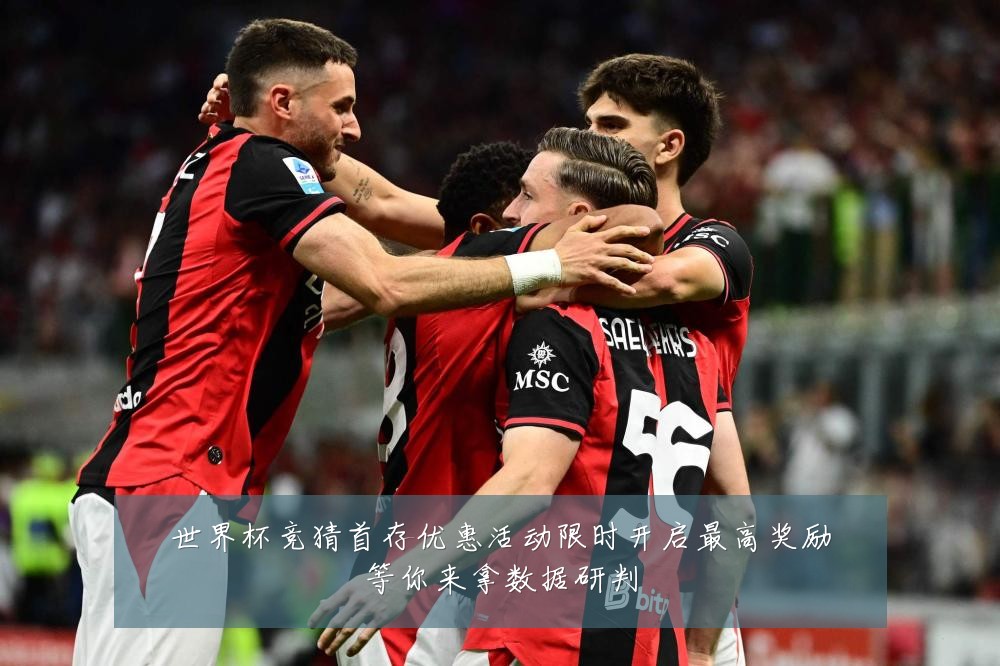 世界杯竞猜首存优惠活动限时开启最高奖励等你来拿数据研判