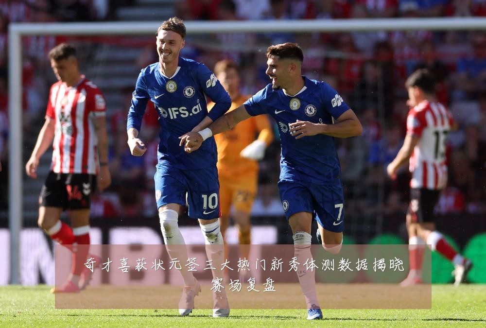 奇才喜获状元签三大热门新秀体测数据揭晓赛场复盘